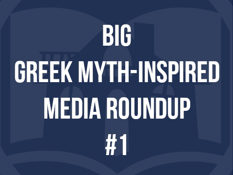Big Greek Mythology-Inspired Media Roundup #1