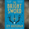 Cover art for The Bright Sword by Lev Grossman. Shows a prominent antlers, between them is a white hand holding a black sword and golden grown. The cover is a light blue with golden yellow text.